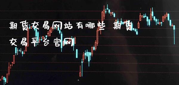 期货交易网站有哪些 期货交易平台官网_纳指直播_第1张_期货投资网 期货交易网站有哪些 期货交易平台官网_https://www.cqckcrrc.com_纳指直播_第1张