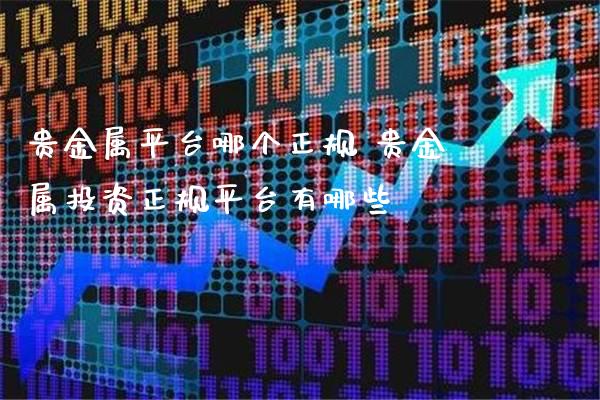 贵金属平台哪个正规 贵金属投资正规平台有哪些_https://www.cqckcrrc.com_道指直播_第1张