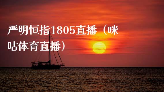 严明恒指1805直播（咪咕体育直播）_https://www.cqckcrrc.com_恒生指数_第1张