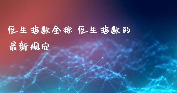 恒生指数全称 恒生指数的最新规定_https://www.cqckcrrc.com_恒生指数_第1张