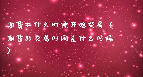 期货在什么时候开始交易(期货的交易时间是什么时候)_道指直播_第1张_期货投资网 期货在什么时候开始交易(期货的交易时间是什么时候)_https://www.cqckcrrc.com_道指直播_第1张