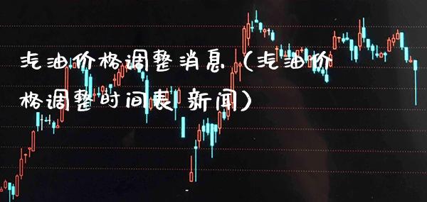 汽油价格调整消息（汽油价格调整时间表 新闻）_https://www.cqckcrrc.com_原油期货_第1张