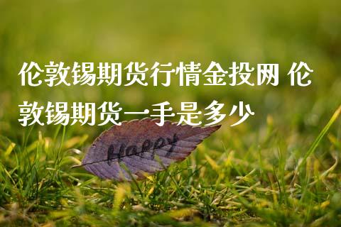 伦敦锡期货行情金投网 伦敦锡期货一手是多少_黄金期货_第1张_期货投资网 伦敦锡期货行情金投网 伦敦锡期货一手是多少_https://www.cqckcrrc.com_黄金期货_第1张