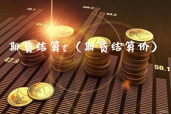 期货结算t（期货结算价）_https://www.cqckcrrc.com_期货行情_第1张