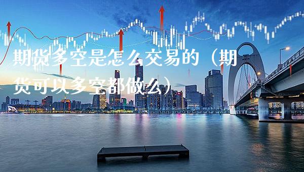 期货多空是怎么交易的(期货可以多空都做么)_财经要闻_第1张_期货投资网 期货多空是怎么交易的(期货可以多空都做么)_https://www.cqckcrrc.com_财经要闻_第1张