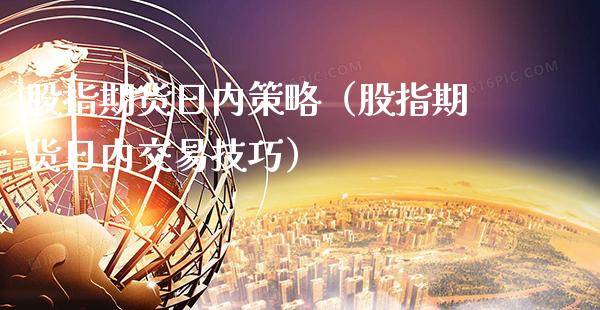 股指期货日内策略(股指期货日内交易技巧)_国际期货_第1张_期货投资网 股指期货日内策略(股指期货日内交易技巧)_https://www.cqckcrrc.com_国际期货_第1张