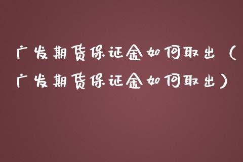广发期货保证金如何取出（广发期货保证金如何取出）_https://www.cqckcrrc.com_纳指直播_第1张