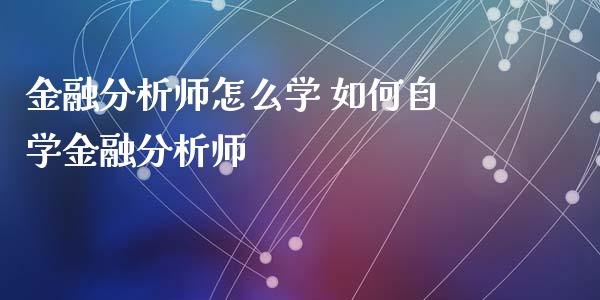 金融分析师怎么学 如何自学金融分析师_黄金期货_第1张_期货投资网 金融分析师怎么学 如何自学金融分析师_https://www.cqckcrrc.com_黄金期货_第1张