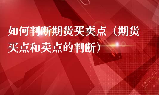 如何判断期货买卖点（期货买点和卖点的判断）_https://www.cqckcrrc.com_股票理财_第1张