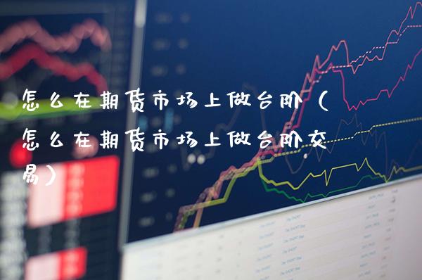 怎么在期货市场上**阶（怎么在期货市场上**阶交易）_https://www.cqckcrrc.com_纳指直播_第1张