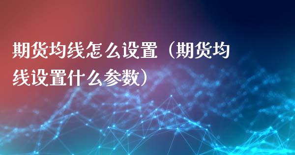 期货均线怎么设置(期货均线设置什么参数)_原油期货_第1张_期货投资网 期货均线怎么设置(期货均线设置什么参数)_https://www.cqckcrrc.com_原油期货_第1张