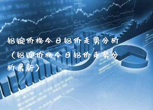 铝锭价格今日铝价走势分析（铝锭价格今日铝价走势分析最新）_https://www.cqckcrrc.com_恒生指数_第1张
