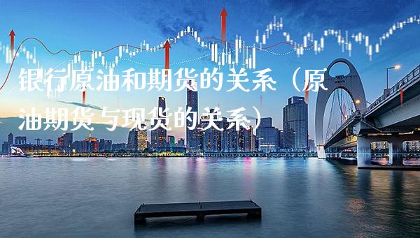 银行原油和期货的关系(原油期货与现货的关系)_道指直播_第1张_期货投资网 银行原油和期货的关系(原油期货与现货的关系)_https://www.cqckcrrc.com_道指直播_第1张