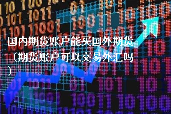 国内期货账户能买国外期货（期货账户可以交易外汇吗）_https://www.cqckcrrc.com_原油期货_第1张