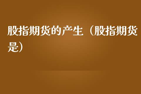 股指期货的产生（股指期货是）_https://www.cqckcrrc.com_期货交易所_第1张