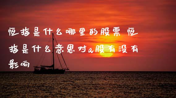 恒指是什么哪里的股票 恒指是什么意思对a股有没有影响_https://www.cqckcrrc.com_恒生指数_第1张