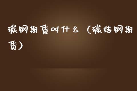 碳钢期货叫什么（碳结钢期货）_https://www.cqckcrrc.com_期货理财_第1张