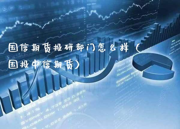 国信期货投研部门怎么样(国投中信期货)_期货开户_第1张_期货投资网 国信期货投研部门怎么样(国投中信期货)_https://www.cqckcrrc.com_期货开户_第1张