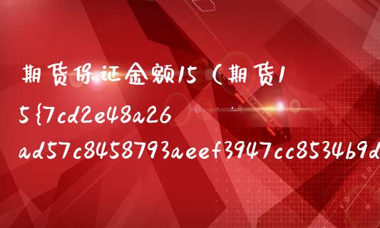 期货保证金额15（期货15%保证金）_https://www.cqckcrrc.com_恒生指数_第1张