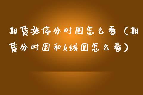 期货涨停分时图怎么看(期货分时图和k线图怎么看)_基金理财_第1张_期货投资网 期货涨停分时图怎么看(期货分时图和k线图怎么看)_https://www.cqckcrrc.com_基金理财_第1张