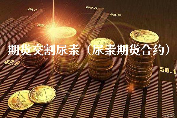 期货交割尿素(尿素期货合约)_道指直播_第1张_期货投资网 期货交割尿素(尿素期货合约)_https://www.cqckcrrc.com_道指直播_第1张