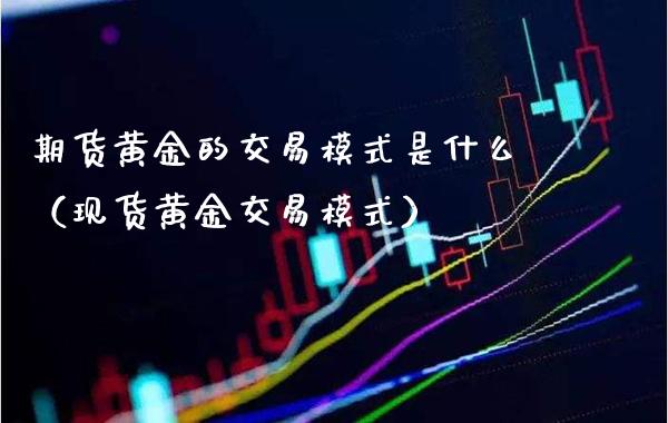 期货黄金的交易模式是什么(现货黄金交易模式)_原油期货_第1张_期货投资网 期货黄金的交易模式是什么(现货黄金交易模式)_https://www.cqckcrrc.com_原油期货_第1张