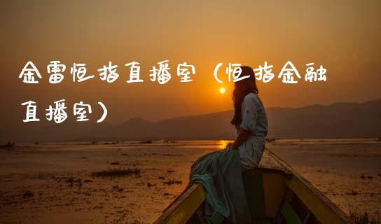 金雷恒指直播室（恒指金融直播室）_https://www.cqckcrrc.com_恒生指数_第1张