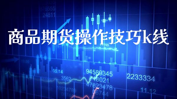 商品期货操作技巧k线_原油期货_第1张_期货投资网 商品期货操作技巧k线_https://www.cqckcrrc.com_原油期货_第1张