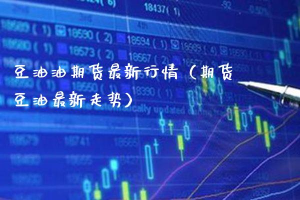 豆油油期货最新行情（期货豆油最新走势）_https://www.cqckcrrc.com_原油期货_第1张