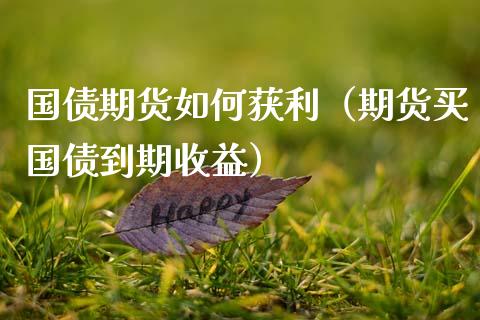 国债期货如何获利(期货买国债到期收益)_国际期货_第1张_期货投资网 国债期货如何获利(期货买国债到期收益)_https://www.cqckcrrc.com_国际期货_第1张