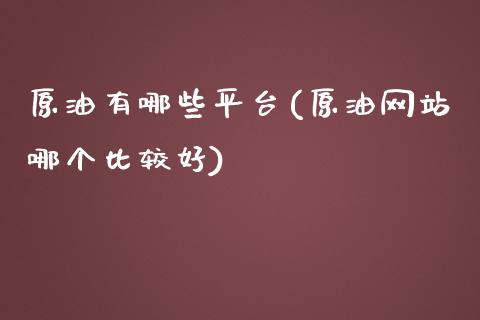 原油有哪些平台(原油网站哪个比较好)_原油期货_第1张_期货投资网 原油有哪些平台(原油网站哪个比较好)_https://www.cqckcrrc.com_原油期货_第1张