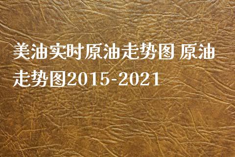 美油实时原油走势图 原油走势图2015-2021_https://www.cqckcrrc.com_原油期货_第1张