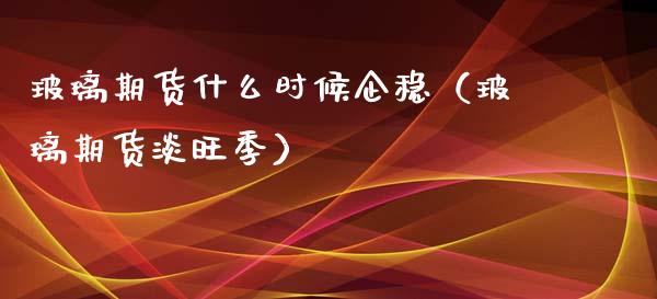 玻璃期货什么时候企稳(玻璃期货淡旺季)_理财百科_第1张_期货投资网 玻璃期货什么时候企稳(玻璃期货淡旺季)_https://www.cqckcrrc.com_理财百科_第1张