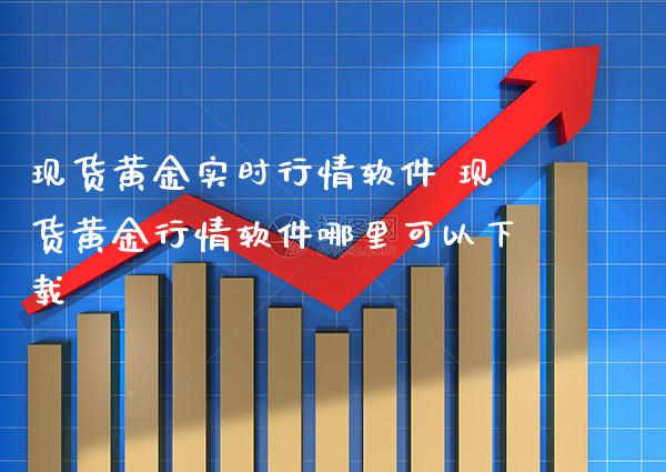 现货黄金实时行情软件 现货黄金行情软件哪里可以下载_https://www.cqckcrrc.com_黄金期货_第1张