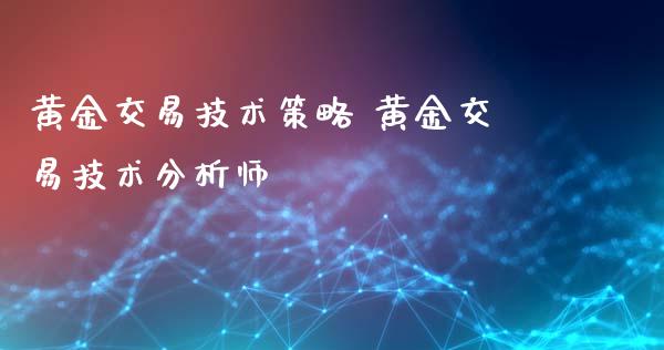 黄金交易技术策略 黄金交易技术分析师_原油期货_第1张_期货投资网 黄金交易技术策略 黄金交易技术分析师_https://www.cqckcrrc.com_原油期货_第1张