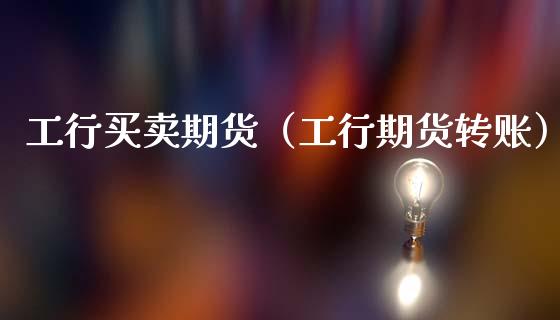 工行买卖期货(工行期货转账)_期货开户_第1张_期货投资网 工行买卖期货(工行期货转账)_https://www.cqckcrrc.com_期货开户_第1张