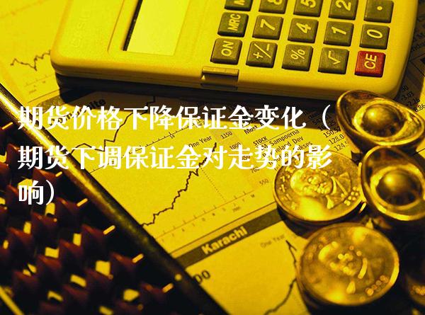 期货价格下降保证金变化(期货下调保证金对走势的影响)_财经要闻_第1张_期货投资网 期货价格下降保证金变化(期货下调保证金对走势的影响)_https://www.cqckcrrc.com_财经要闻_第1张