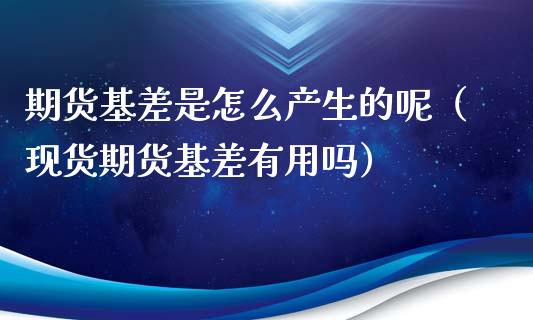 期货基差是怎么产生的呢(现货期货基差有用吗)_基金理财_第1张_期货投资网 期货基差是怎么产生的呢(现货期货基差有用吗)_https://www.cqckcrrc.com_基金理财_第1张