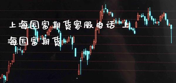 上海国富期货客服电话 上海国富期货_原油期货_第1张_期货投资网 上海国富期货客服电话 上海国富期货_https://www.cqckcrrc.com_原油期货_第1张
