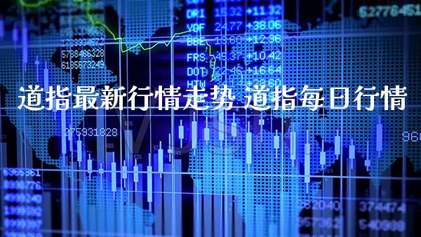 道指最新行情走势 道指每日行情_https://www.cqckcrrc.com_道指直播_第1张