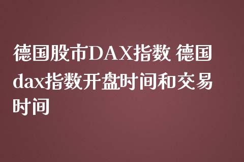 德国股市DAX指数 德国dax指数**时间和交易时间_https://www.cqckcrrc.com_黄金期货_第1张