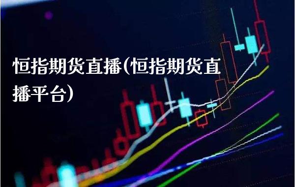 恒指期货直播(恒指期货直播平台)_https://www.cqckcrrc.com_道指直播_第1张