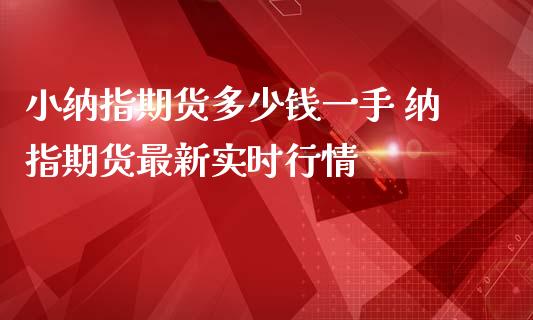 小纳指期货多少钱一手 纳指期货最新实时行情_纳指直播_第1张_期货投资网 小纳指期货多少钱一手 纳指期货最新实时行情_https://www.cqckcrrc.com_纳指直播_第1张