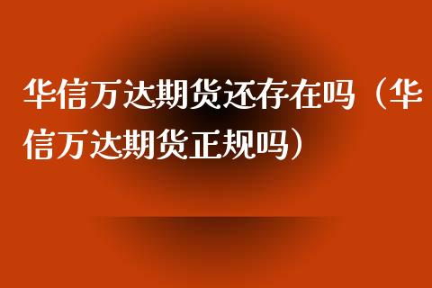 华信万达期货还存在吗(华信万达期货正规吗)_基金理财_第1张_期货投资网 华信万达期货还存在吗(华信万达期货正规吗)_https://www.cqckcrrc.com_基金理财_第1张