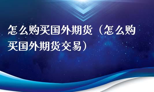 怎么购买国外期货(怎么购买国外期货交易)_恒生指数_第1张_期货投资网 怎么购买国外期货(怎么购买国外期货交易)_https://www.cqckcrrc.com_恒生指数_第1张