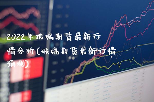 2022年玻璃期货最新行情分析(玻璃期货最新行情预测)_原油期货_第1张_期货投资网 2022年玻璃期货最新行情分析(玻璃期货最新行情预测)_https://www.cqckcrrc.com_原油期货_第1张