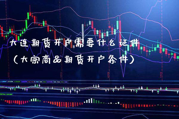 大连期货开户需要什么**（大宗商品期货开户条件）_https://www.cqckcrrc.com_道指直播_第1张