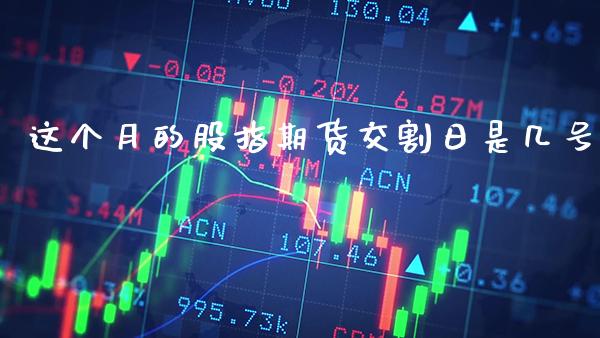 这个月的股指期货交割日是几号_https://www.cqckcrrc.com_黄金期货_第1张