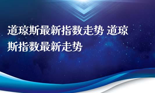道琼斯最新指数走势 道琼斯指数最新走势_道指直播_第1张_期货投资网 道琼斯最新指数走势 道琼斯指数最新走势_https://www.cqckcrrc.com_道指直播_第1张