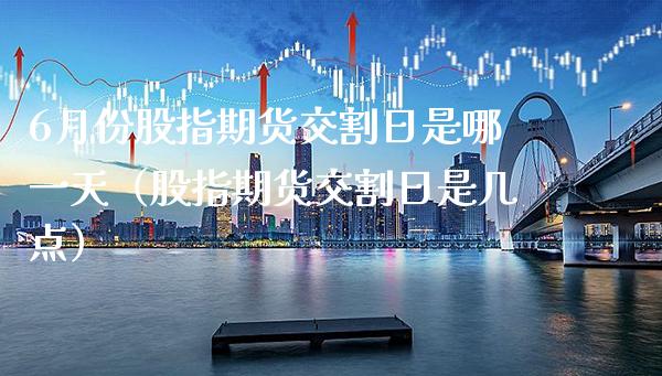 6月份股指期货交割日是哪一天(股指期货交割日是几点)_纳指直播_第1张_期货投资网 6月份股指期货交割日是哪一天(股指期货交割日是几点)_https://www.cqckcrrc.com_纳指直播_第1张